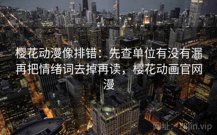 樱花动漫像排错:先查单位有没有漏再把情绪词去掉再读,樱花动画官网漫 第2张 樱花动漫像排错:先查单位有没有漏再把情绪词去掉再读,樱花动画官网漫 第2张