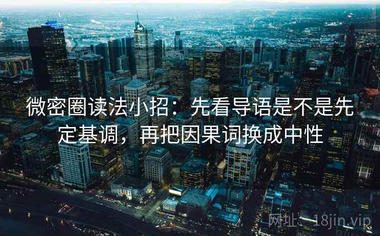微密圈读法小招：先看导语是不是先定基调，再把因果词换成中性  第1张