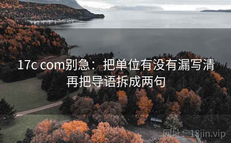 17c com别急:把单位有没有漏写清再把导语拆成两句