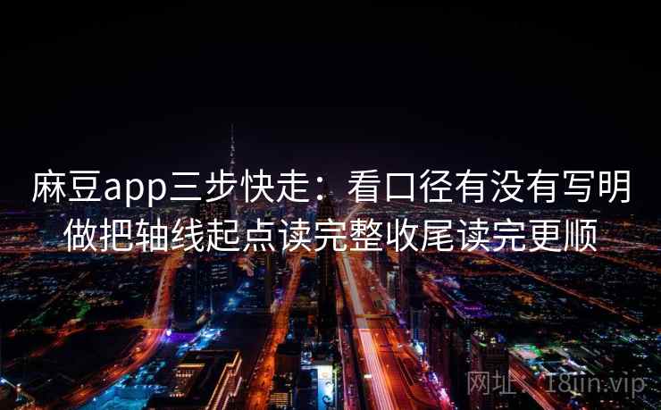 麻豆app三步快走:看口径有没有写明做把轴线起点读完整收尾读完更顺