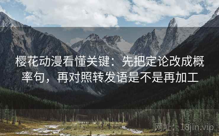 樱花动漫看懂关键:先把定论改成概率句,再对照转发语是不是再加工 第2张 樱花动漫看懂关键:先把定论改成概率句,再对照转发语是不是再加工 第2张
