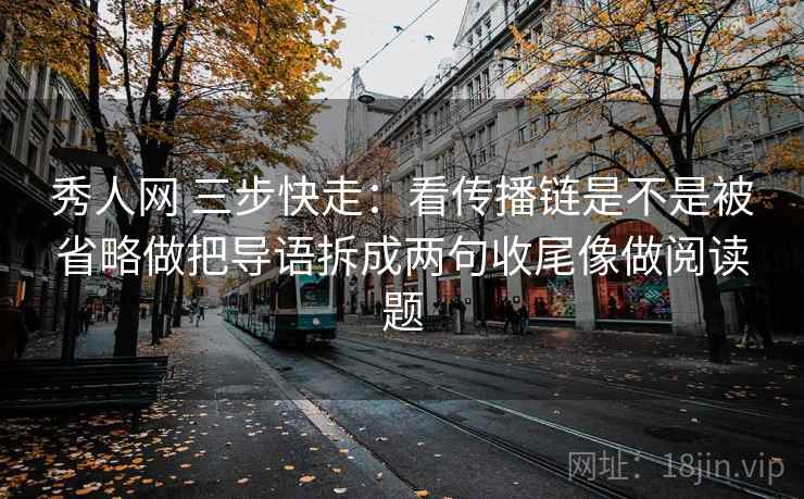 秀人网 三步快走:看传播链是不是被省略做把导语拆成两句收尾像做阅读题 第2张 秀人网 三步快走:看传播链是不是被省略做把导语拆成两句收尾像做阅读题 第2张
