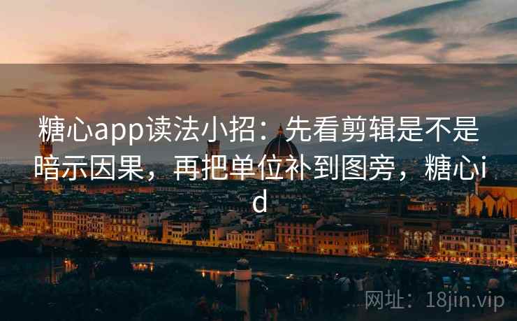糖心app读法小招:先看剪辑是不是暗示因果,再把单位补到图旁,糖心id 第2张 糖心app读法小招:先看剪辑是不是暗示因果,再把单位补到图旁,糖心id 第2张