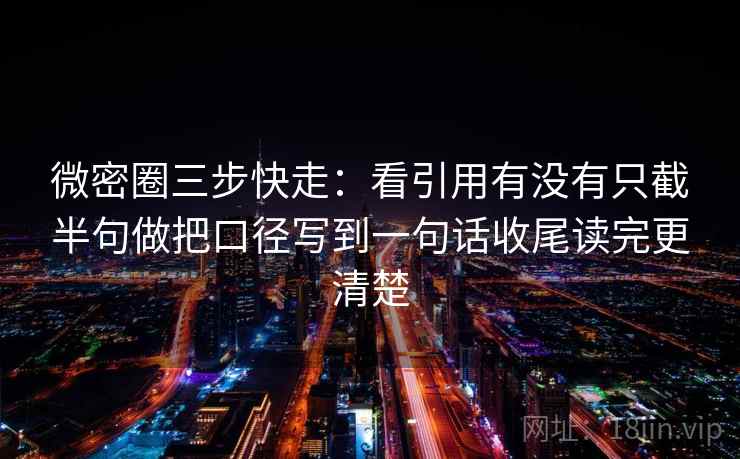 微密圈三步快走:看引用有没有只截半句做把口径写到一句话收尾读完更清楚 第2张 微密圈三步快走:看引用有没有只截半句做把口径写到一句话收尾读完更清楚 第2张