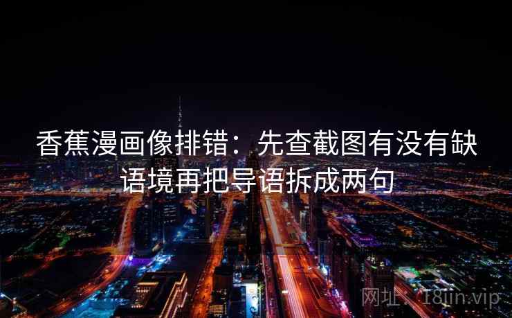 香蕉漫画像排错：先查截图有没有缺语境再把导语拆成两句