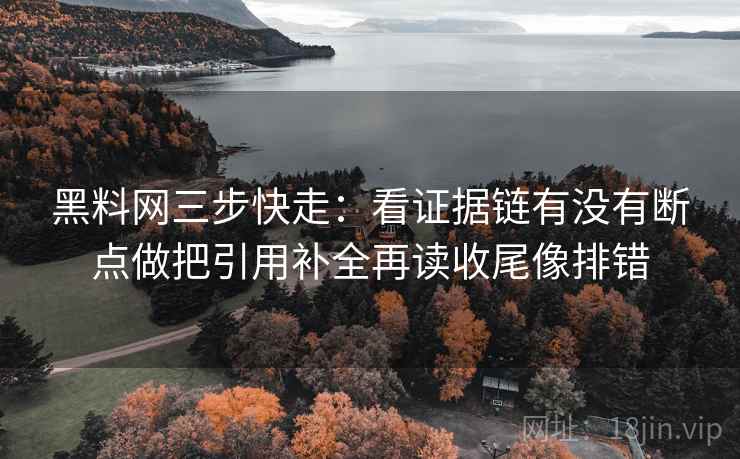 黑料网三步快走:看证据链有没有断点做把引用补全再读收尾像排错