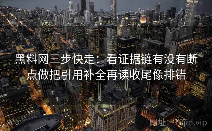 黑料网三步快走:看证据链有没有断点做把引用补全再读收尾像排错 第2张 黑料网三步快走:看证据链有没有断点做把引用补全再读收尾像排错 第2张