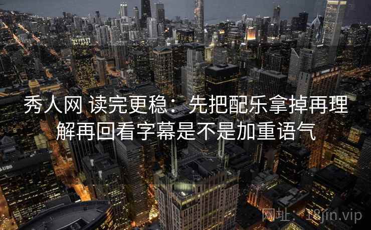 秀人网 读完更稳:先把配乐拿掉再理解再回看字幕是不是加重语气 第1张 秀人网 读完更稳:先把配乐拿掉再理解再回看字幕是不是加重语气 第1张