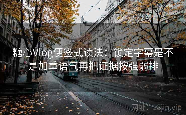 糖心Vlog便签式读法:锁定字幕是不是加重语气再把证据按强弱排 第2张 糖心Vlog便签式读法:锁定字幕是不是加重语气再把证据按强弱排 第2张