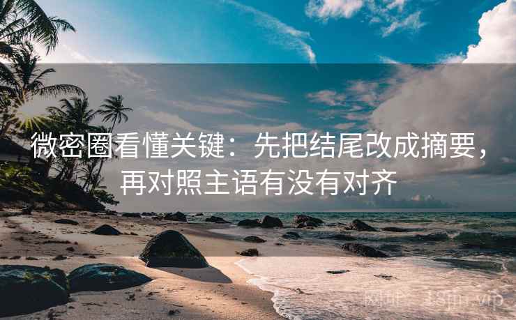 微密圈看懂关键:先把结尾改成摘要,再对照主语有没有对齐 第2张 微密圈看懂关键:先把结尾改成摘要,再对照主语有没有对齐 第2张