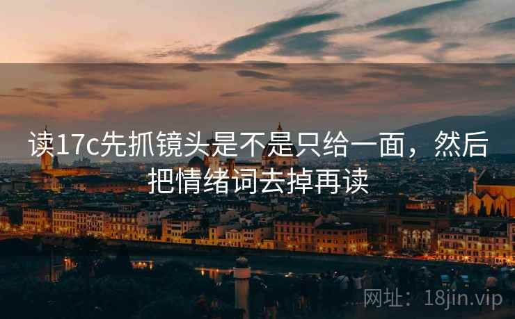 读17c先抓镜头是不是只给一面，然后把情绪词去掉再读
