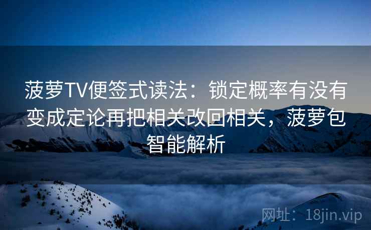 菠萝TV便签式读法：锁定概率有没有变成定论再把相关改回相关，菠萝包智能解析  第2张