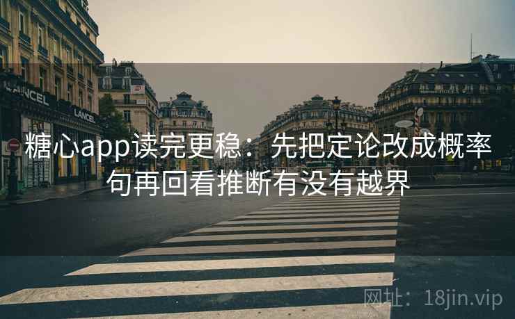 糖心app读完更稳：先把定论改成概率句再回看推断有没有越界  第1张