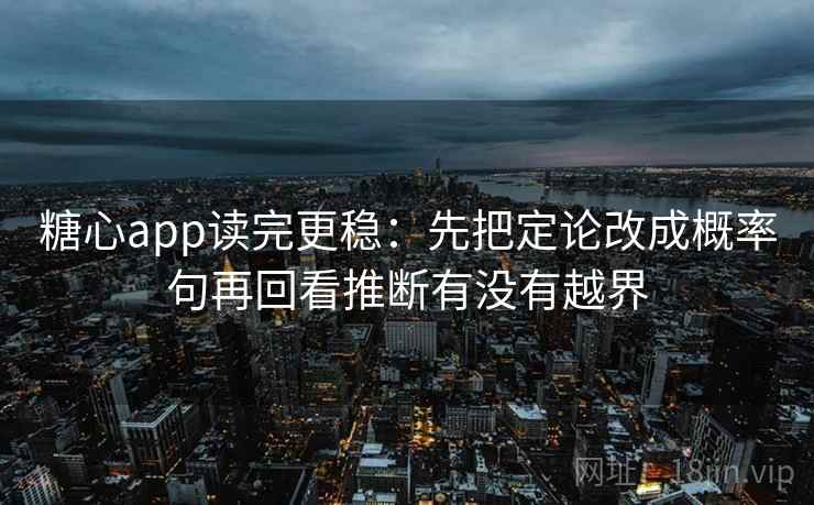 糖心app读完更稳：先把定论改成概率句再回看推断有没有越界  第2张
