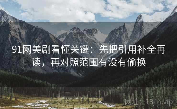 91网美剧看懂关键:先把引用补全再读,再对照范围有没有偷换