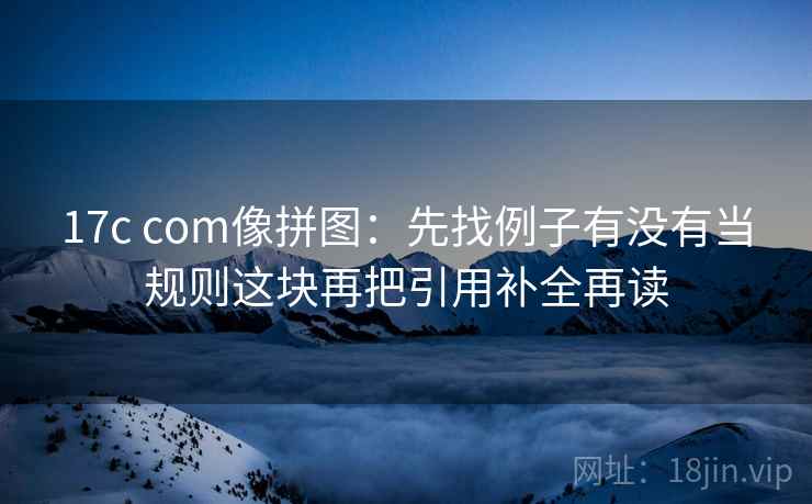 17c com像拼图:先找例子有没有当规则这块再把引用补全再读