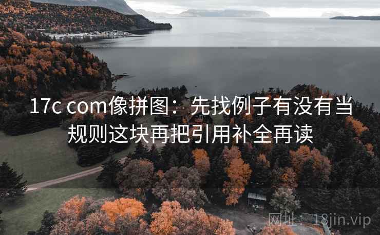 17c com像拼图:先找例子有没有当规则这块再把引用补全再读 第2张 17c com像拼图:先找例子有没有当规则这块再把引用补全再读 第2张