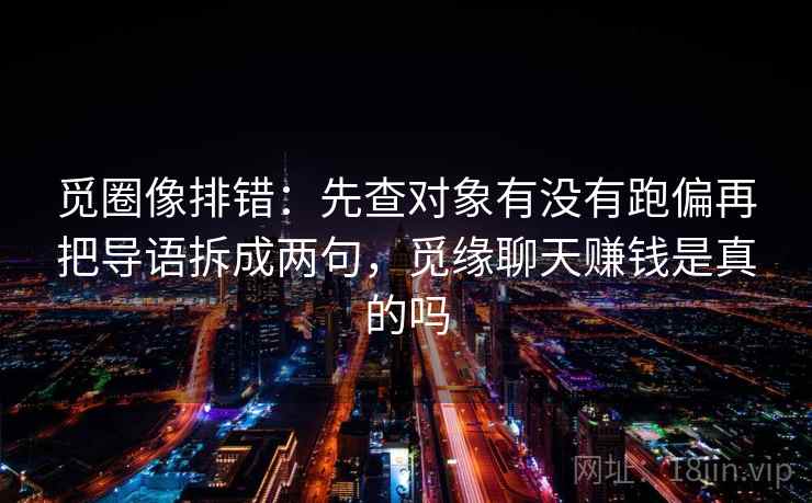 觅圈像排错:先查对象有没有跑偏再把导语拆成两句,觅缘聊天赚钱是真的吗 第2张 觅圈像排错:先查对象有没有跑偏再把导语拆成两句,觅缘聊天赚钱是真的吗 第2张