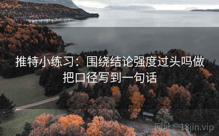 推特小练习:围绕结论强度过头吗做把口径写到一句话 第2张 推特小练习:围绕结论强度过头吗做把口径写到一句话 第2张