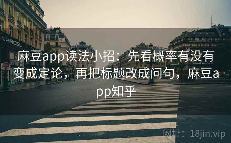 麻豆app读法小招:先看概率有没有变成定论,再把标题改成问句,麻豆app知乎 第2张 麻豆app读法小招:先看概率有没有变成定论,再把标题改成问句,麻豆app知乎 第2张