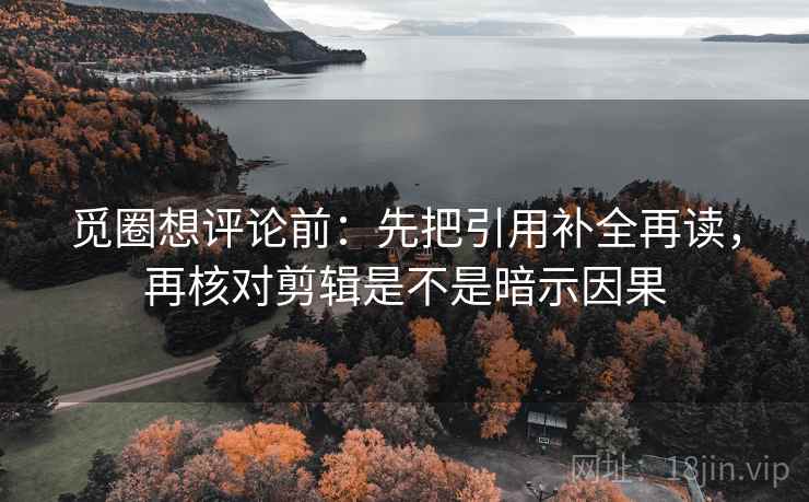 觅圈想评论前:先把引用补全再读,再核对剪辑是不是暗示因果