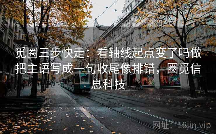 觅圈三步快走:看轴线起点变了吗做把主语写成一句收尾像排错,圈觅信息科技