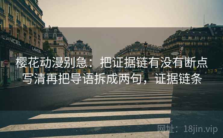 樱花动漫别急:把证据链有没有断点写清再把导语拆成两句,证据链条 第2张 樱花动漫别急:把证据链有没有断点写清再把导语拆成两句,证据链条 第2张