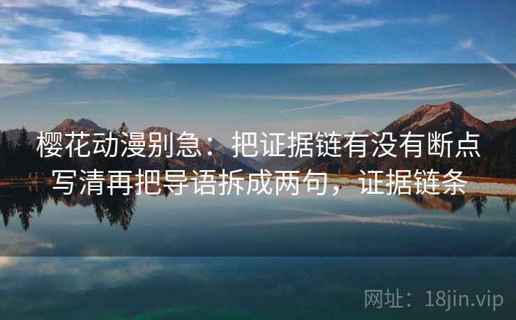 樱花动漫别急：把证据链有没有断点写清再把导语拆成两句，证据链条