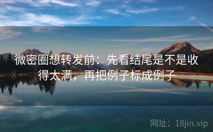 微密圈想转发前:先看结尾是不是收得太满,再把例子标成例子 第2张 微密圈想转发前:先看结尾是不是收得太满,再把例子标成例子 第2张