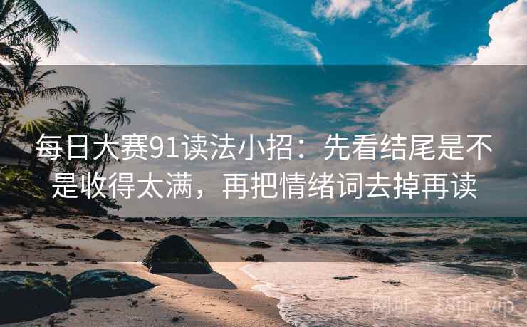 每日大赛91读法小招:先看结尾是不是收得太满,再把情绪词去掉再读 第2张 每日大赛91读法小招:先看结尾是不是收得太满,再把情绪词去掉再读 第2张