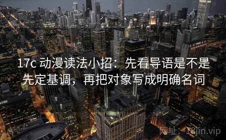 17c 动漫读法小招:先看导语是不是先定基调,再把对象写成明确名词 第2张 17c 动漫读法小招:先看导语是不是先定基调,再把对象写成明确名词 第2张