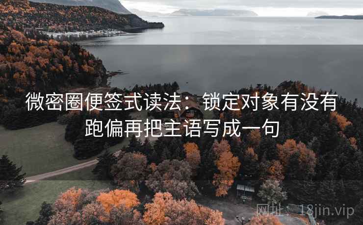 微密圈便签式读法:锁定对象有没有跑偏再把主语写成一句 第2张 微密圈便签式读法:锁定对象有没有跑偏再把主语写成一句 第2张