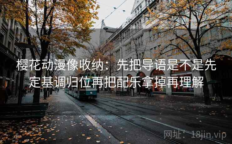 樱花动漫像收纳:先把导语是不是先定基调归位再把配乐拿掉再理解 第2张 樱花动漫像收纳:先把导语是不是先定基调归位再把配乐拿掉再理解 第2张