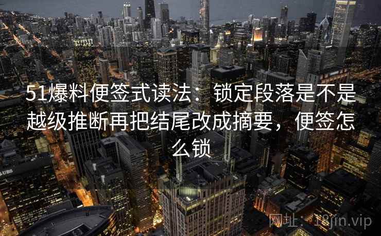51爆料便签式读法:锁定段落是不是越级推断再把结尾改成摘要,便签怎么锁 第2张 51爆料便签式读法:锁定段落是不是越级推断再把结尾改成摘要,便签怎么锁 第2张