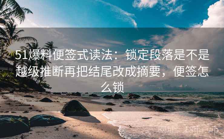 51爆料便签式读法:锁定段落是不是越级推断再把结尾改成摘要,便签怎么锁