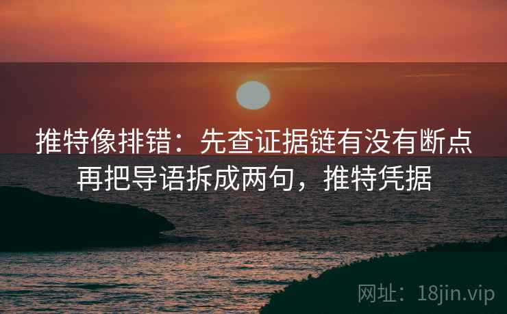 推特像排错:先查证据链有没有断点再把导语拆成两句,推特凭据 第2张 推特像排错:先查证据链有没有断点再把导语拆成两句,推特凭据 第2张