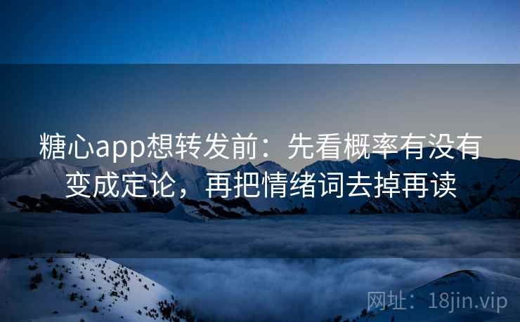 糖心app想转发前:先看概率有没有变成定论,再把情绪词去掉再读