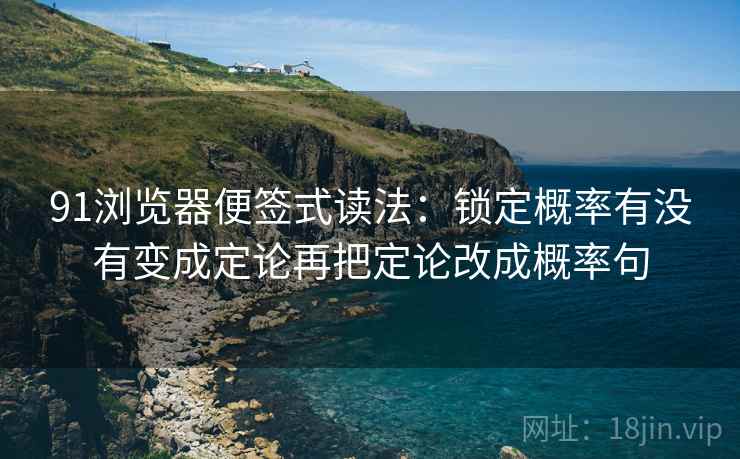91浏览器便签式读法：锁定概率有没有变成定论再把定论改成概率句