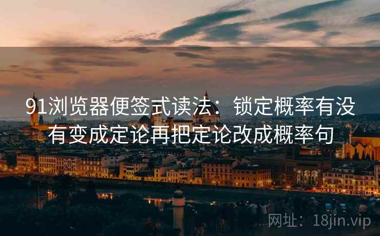 91浏览器便签式读法:锁定概率有没有变成定论再把定论改成概率句 第2张 91浏览器便签式读法:锁定概率有没有变成定论再把定论改成概率句 第2张