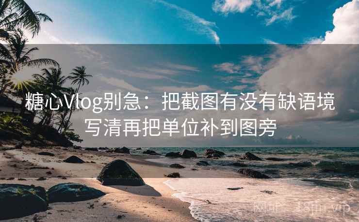 糖心Vlog别急:把截图有没有缺语境写清再把单位补到图旁