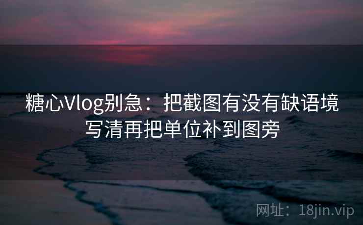 糖心Vlog别急:把截图有没有缺语境写清再把单位补到图旁 第2张 糖心Vlog别急:把截图有没有缺语境写清再把单位补到图旁 第2张