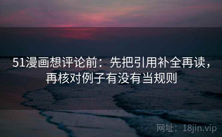 51漫画想评论前:先把引用补全再读,再核对例子有没有当规则 第2张 51漫画想评论前:先把引用补全再读,再核对例子有没有当规则 第2张