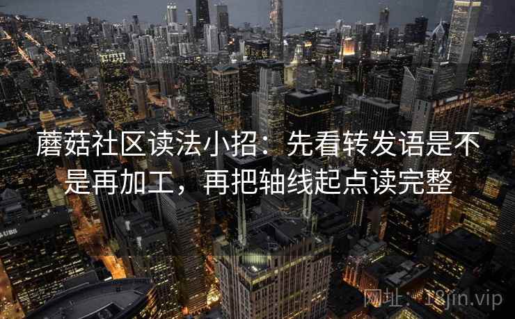 蘑菇社区读法小招:先看转发语是不是再加工,再把轴线起点读完整 第2张 蘑菇社区读法小招:先看转发语是不是再加工,再把轴线起点读完整 第2张