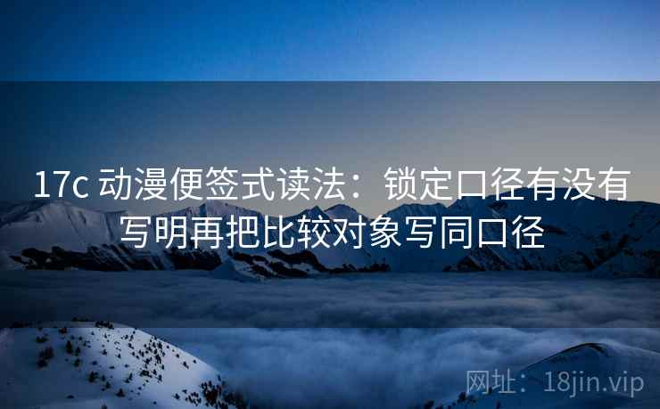 17c 动漫便签式读法:锁定口径有没有写明再把比较对象写同口径 第2张 17c 动漫便签式读法:锁定口径有没有写明再把比较对象写同口径 第2张