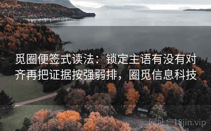 觅圈便签式读法:锁定主语有没有对齐再把证据按强弱排,圈觅信息科技