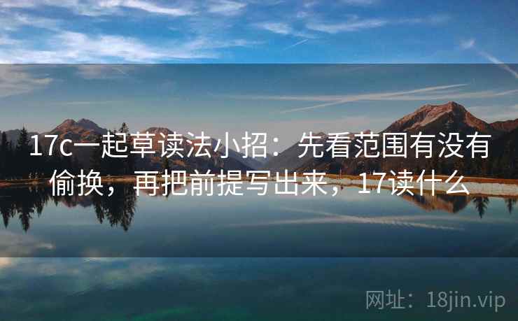 17c一起草读法小招:先看范围有没有偷换,再把前提写出来,17读什么 第2张 17c一起草读法小招:先看范围有没有偷换,再把前提写出来,17读什么 第2张