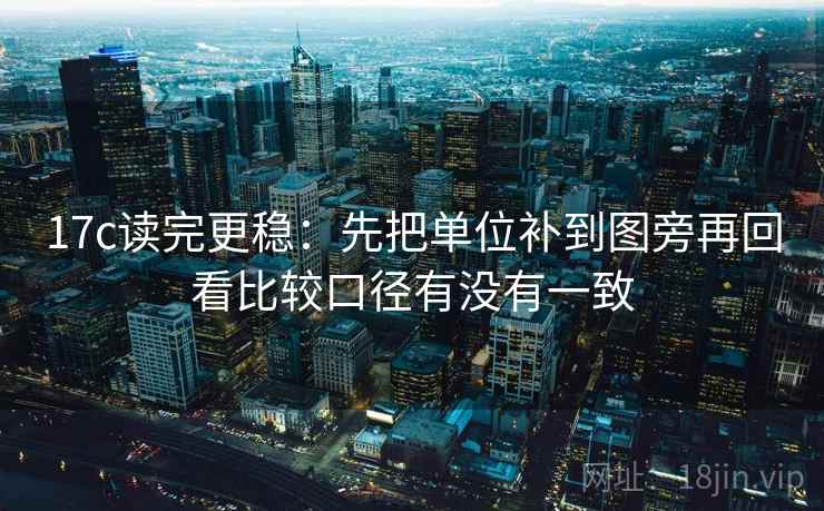 17c读完更稳:先把单位补到图旁再回看比较口径有没有一致 第2张 17c读完更稳:先把单位补到图旁再回看比较口径有没有一致 第2张