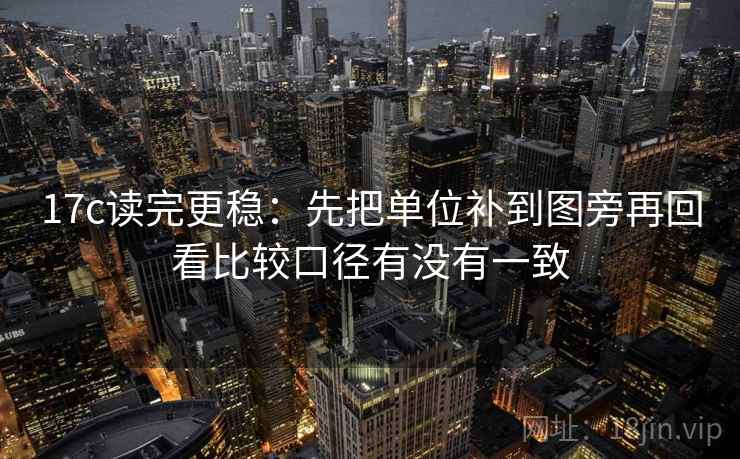 17c读完更稳：先把单位补到图旁再回看比较口径有没有一致